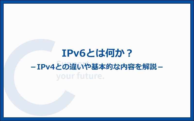 IPv6とは何か？IPv4と何が違うのか？基本的な内容をわかりやすく解説します