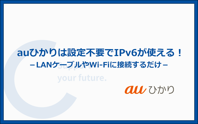 auひかりは設定不要でIPv6が使える!LANケーブルやWi-Fi接続するだけ