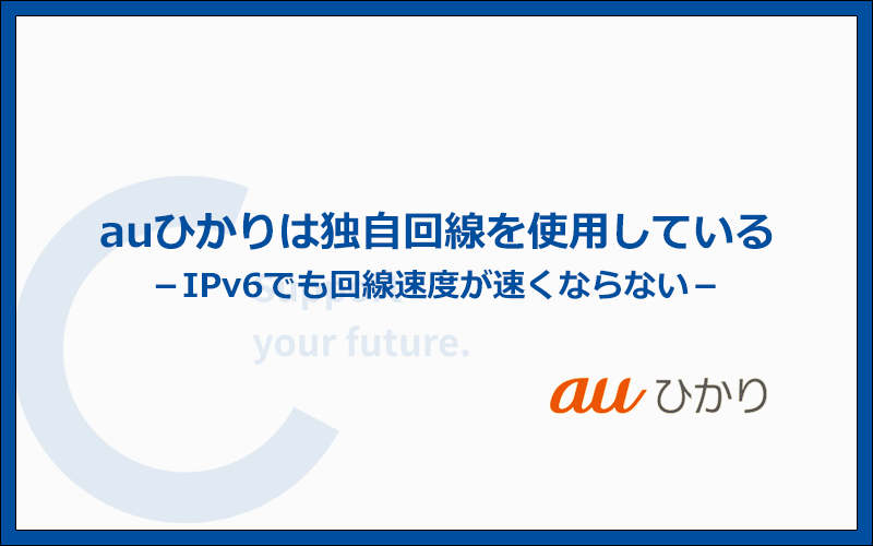 auひかりは独自回線を使用しているのでIPv6でも速度が速くならない