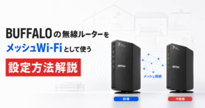 BUFFALOの無線ルーターをメッシュWi-Fiとして使う設定方法を「WSR-3600BE4P」を使って解説