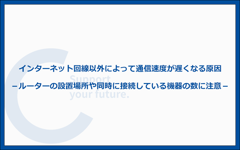 インターネット回線以外によって通信速度が遅くなる原因7つ！ルーターの置き場所や設定に注意