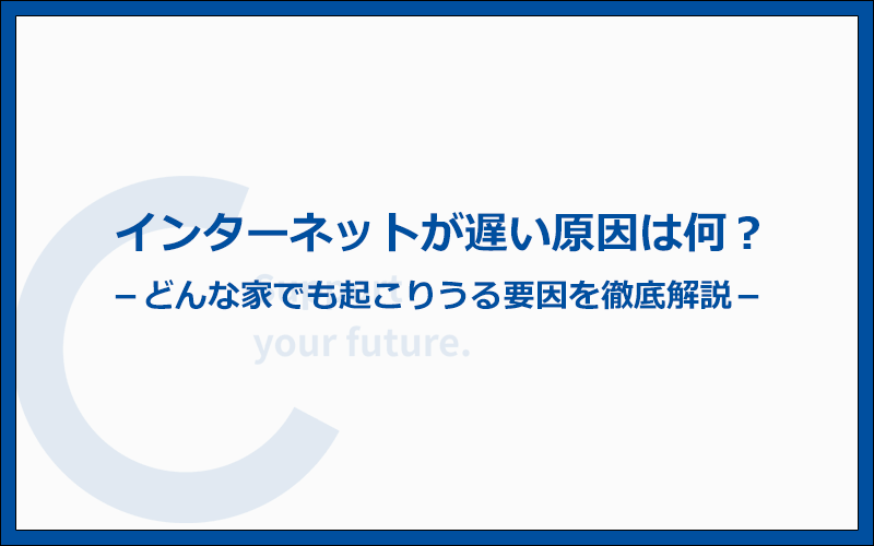 インターネットが遅い原因は何？どんな家でも起こりうる9個の要因を解説