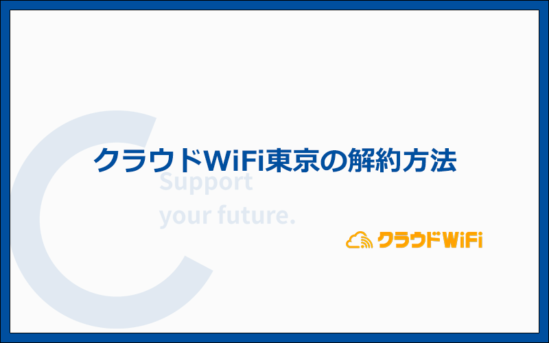 クラウドWiFi東京の解約方法と注意点を徹底解説