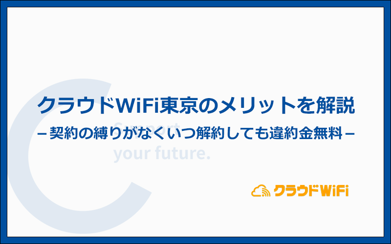 クラウドWiFi東京のメリットはどこ？7つの特徴を解説