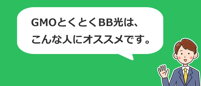 GMOとくとくBB光はこんな人におすすめの光回線です