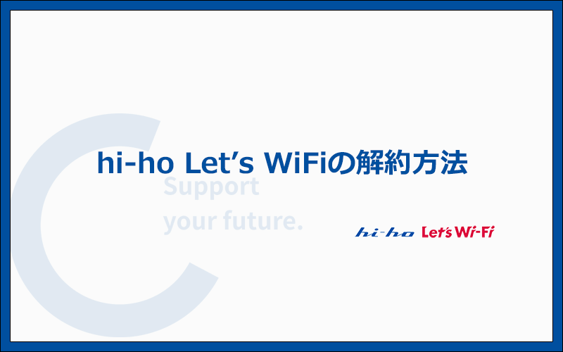 hi-ho Let's WiFiの解約方法と注意点を徹底解説