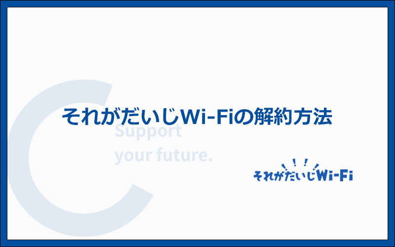 それがだいじWi-Fiの解約方法まとめ！注意点もあわせて完全網羅