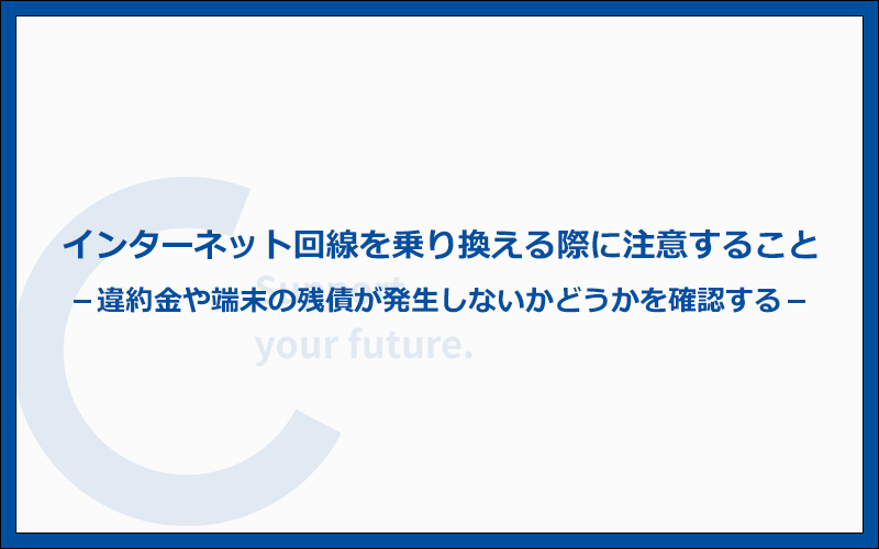 インターネット回線を乗り換える時の3つの注意点とは？違約金と端末の残債を要チェック
