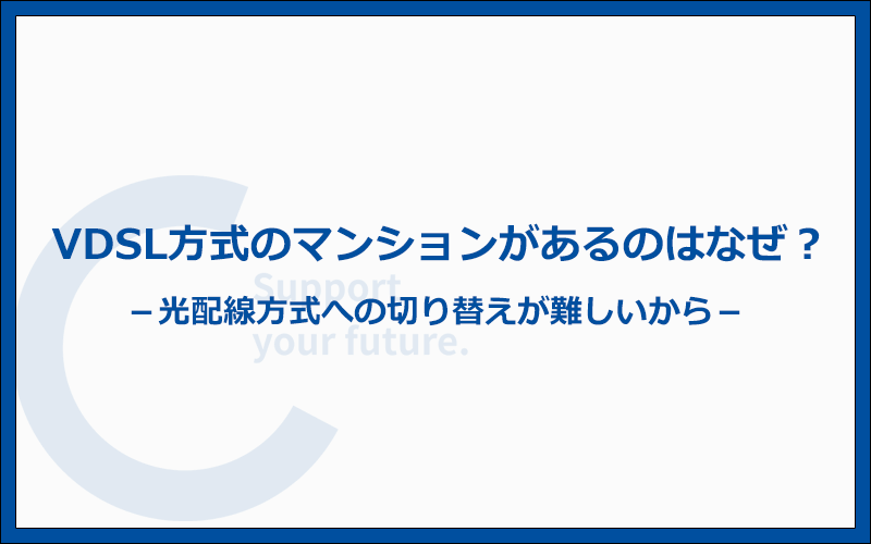 VDSL方式のマンションが存在する理由は光配線方式への切り替えが難しいから