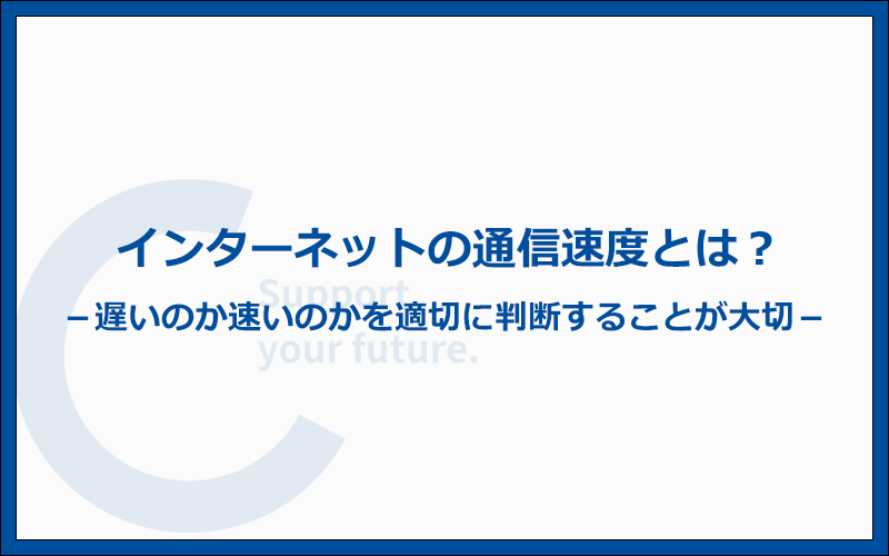 インターネットの通信速度とは？遅いのか速いのか適切に判断しよう