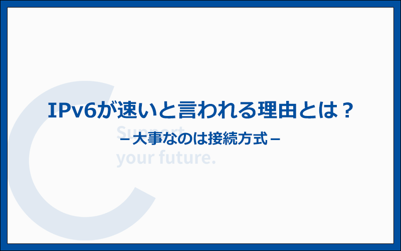 IPv6が速いと言われている理由とは？大事なのは接続方式である